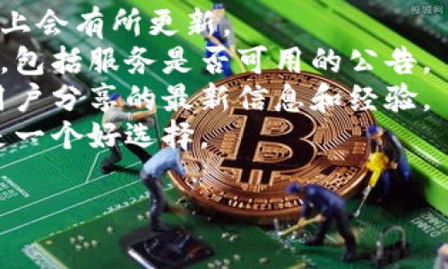 基于您的问题，似乎您是在询问Tokenim这个平台或服务是否还在运行或可用。不过，由于我没有实时的数据更新能力，无法提供最新的运行状态或服务可用性。

如果您真正想了解Tokenim的使用情况，我建议您：

1. **访问官方网站**：基本的信息和最新的动态通常在官方网站上会有所更新。
2. **社交媒体**：许多公司或平台会在社交媒体上发布最新消息，包括服务是否可用的公告。
3. **用户社区和论坛**：在相关的社区或论坛上，您可能会找到用户分享的最新信息和经验。
4. **联系客服**：如果有客服支持，直接联系他们获取最新消息是一个好选择。

如果您需要更具体的信息或有其他问题，欢迎随时告诉我！