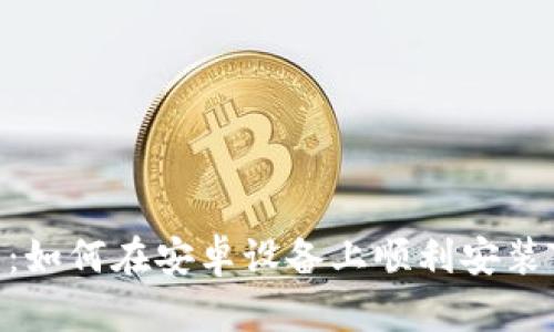 新手必看：如何在安卓设备上顺利安装Tokenim？