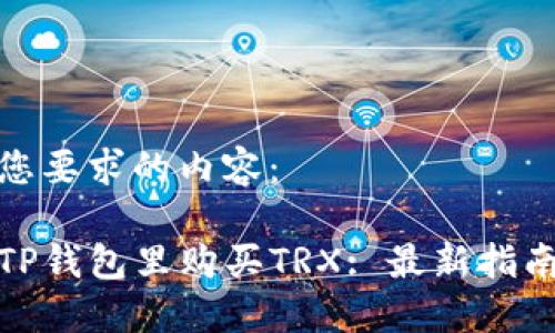 以下是您要求的内容：

如何在TP钱包里购买TRX: 最新指南与步骤