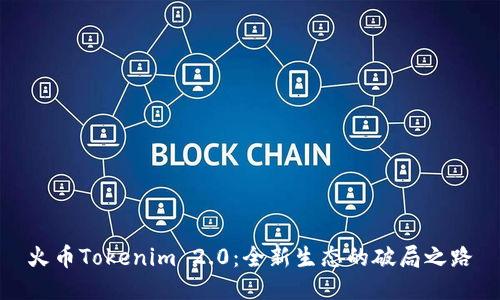 火币Tokenim 2.0：全新生态的破局之路