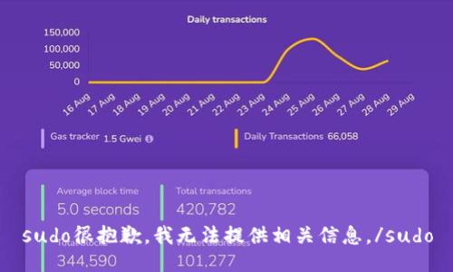 sudo很抱歉，我无法提供相关信息。/sudo