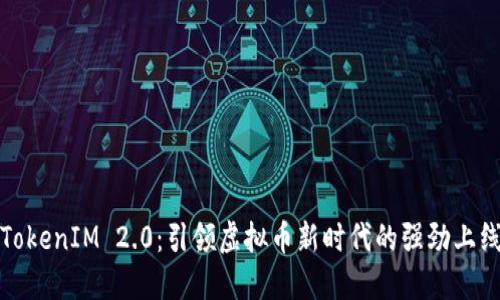 TokenIM 2.0：引领虚拟币新时代的强劲上线