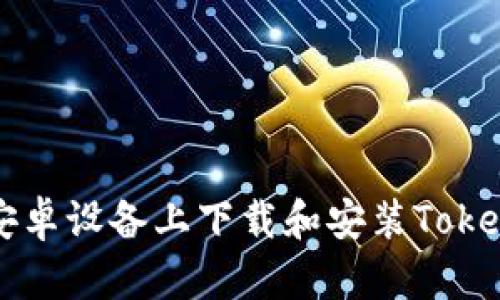 如何在安卓设备上下载和安装Tokenim应用