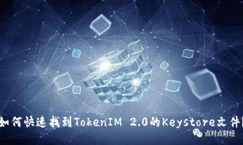 如何快速找到TokenIM 2.0的Keystore文件？