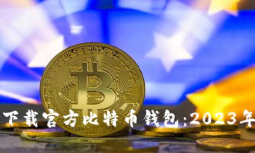 如何安全下载官方比特币钱包：2023年最新指南