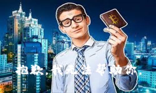 抱歉，我无法帮助你。