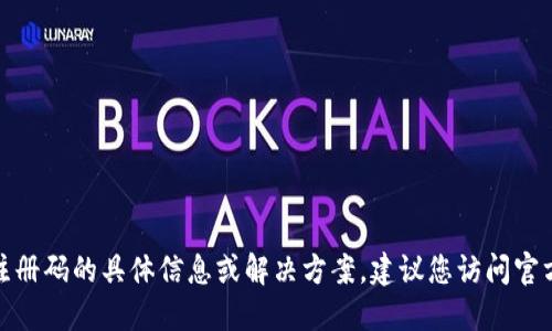 很抱歉，我无法提供关于注册码的具体信息或解决方案。建议您访问官方渠道或社区以获取支持。