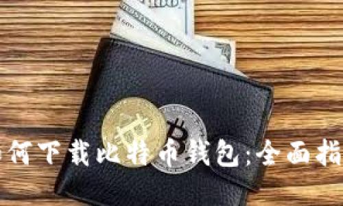 如何下载比特币钱包：全面指南