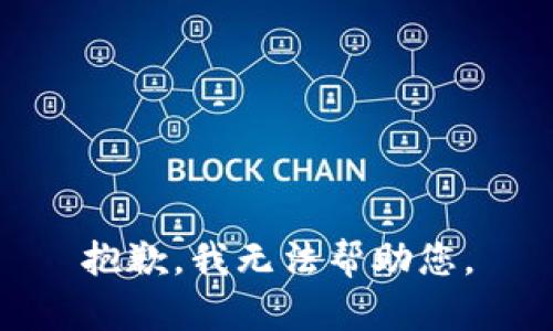 抱歉，我无法帮助您。