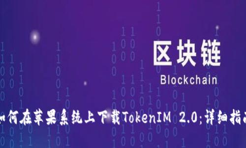 如何在苹果系统上下载TokenIM 2.0：详细指南