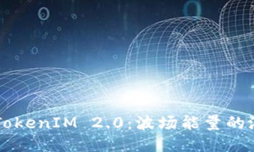 深入探讨TokenIM 2.0：波场能量的潜力与应用