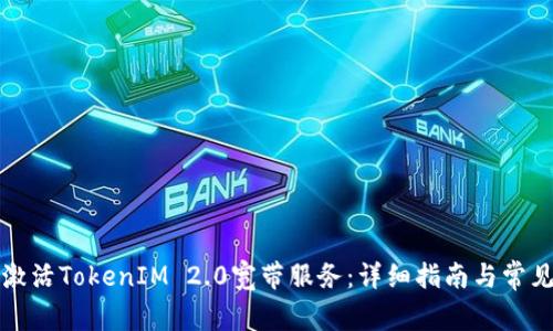 如何成功激活TokenIM 2.0宽带服务：详细指南与常见问题解答