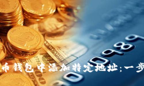 如何在比特币钱包中添加特定地址：一步一步的指南