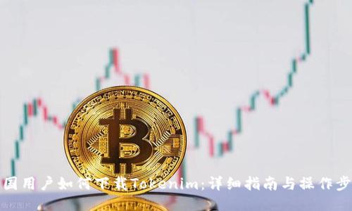 中国用户如何下载Tokenim：详细指南与操作步骤