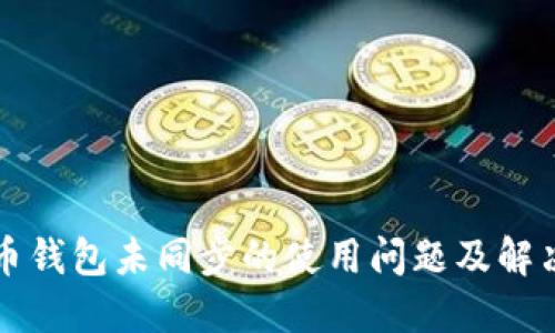 比特币钱包未同步的使用问题及解决方案