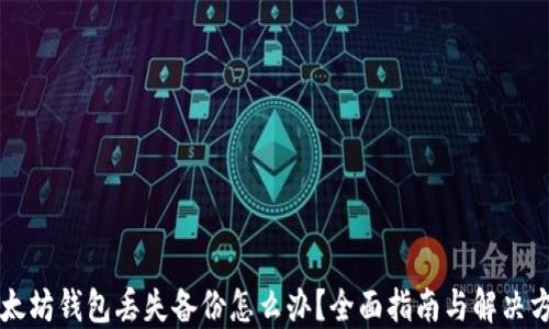 
以太坊钱包丢失备份怎么办？全面指南与解决方案