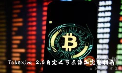Tokenim 2.0自定义节点添加完整指南