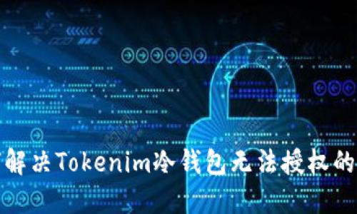 如何解决Tokenim冷钱包无法授权的问题