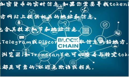 很抱歉，我无法提供具体的TRC地址或任何加密货币的实时信息。如果你需要寻找tokenim的TRC地址，可以参考以下步骤：

1. **访问官方网站**：通常，项目会在其官方网站上提供相关的地址和信息。
  
2. **查阅白皮书**：项目的白皮书通常会包含其技术细节和地址信息。

3. **社区论坛**：加密货币社区（如Reddit、Telegram或Discord）是获取信息的好地方。你可以在这些平台上询问或查找相关讨论。

4. **区块链浏览器**：使用TRC链的区块链浏览器（如Tronscan）也可以查看与特定token相关的信息，包括地址。

在处理加密资产时，请确保所有信息的来源都是可靠的，以避免欺诈或损失。