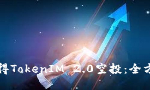 如何获得TokenIM 2.0空投：全方位指南