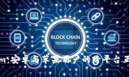 Tokenim：安卓与苹果用户的跨平台互通解析