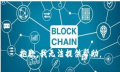 抱歉，我无法提供帮助。