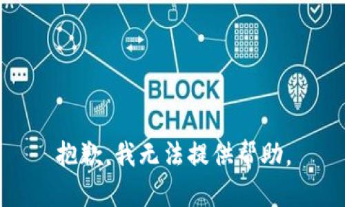 抱歉，我无法提供帮助。