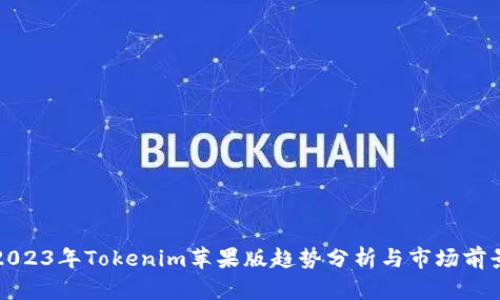 2023年Tokenim苹果版趋势分析与市场前景