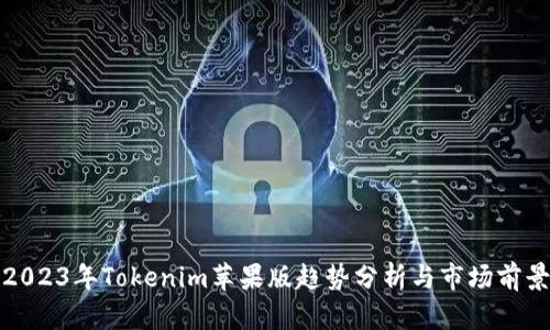 2023年Tokenim苹果版趋势分析与市场前景