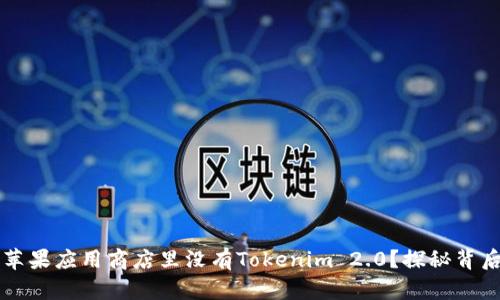 为什么苹果应用商店里没有Tokenim 2.0？探秘背后的原因