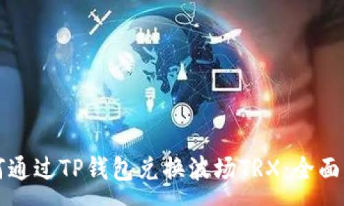 :
如何通过TP钱包兑换波场TRX：全面指南