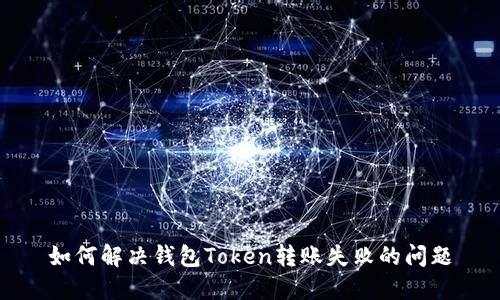 如何解决钱包Token转账失败的问题
