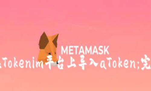 如何在Tokenim平台上导入aToken：完整指南