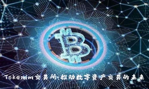 Tokenim交易所：推动数字资产交易的未来