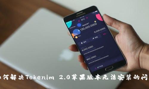 如何解决Tokenim 2.0苹果版本无法安装的问题