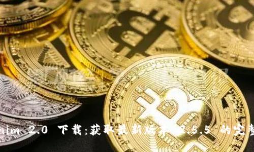 Tokenim 2.0 下载：获取最新版本 2.5.5 的完整指南