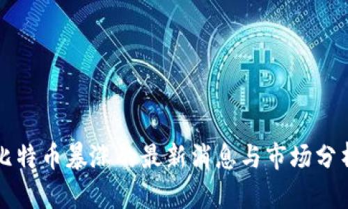 比特币暴涨的最新消息与市场分析