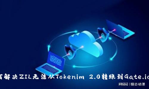 top如何解决ZIL无法从Tokenim 2.0转账到Gate.io的问题